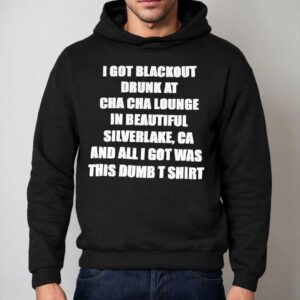 I Got Blackout Drunk At Cha Cha Lounge In Beautiful Silverlake Ca And All I Got Was This Dumb Hoodie