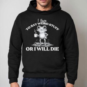 I Have To Say Weird Stuff Or I Ll Die Saying Frog Meme Hoodie