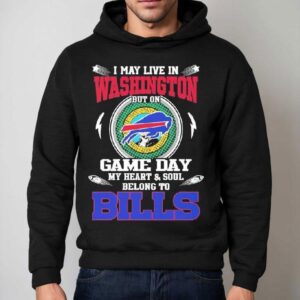 I May Live In Washington But On Game Day My Heart Soul Belong To Buffalo Bills 2025 Shirt 2 I May Live In Washington But On Game Day My Heart Soul Belong To Buffalo Bills Hoodie