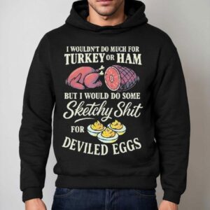 I Wouldn T Do Much For Turkey Or Ham But I Would Do Some Sketchy Shit For Deviled Eggs Hoodie