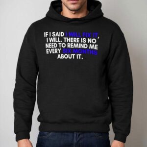 If A Man Says He Will Fix It I Will There Is No Need To Remind Me Every Six Months About I Hoodie