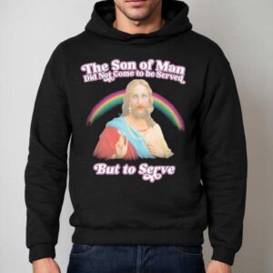 Jesus The Son Of Man Did Not Came To Serve But To Serve Rainbow Shirt 2 Jesus The Son Of Man Did Not Came To Serve But To Serve Rainbow Hoodie