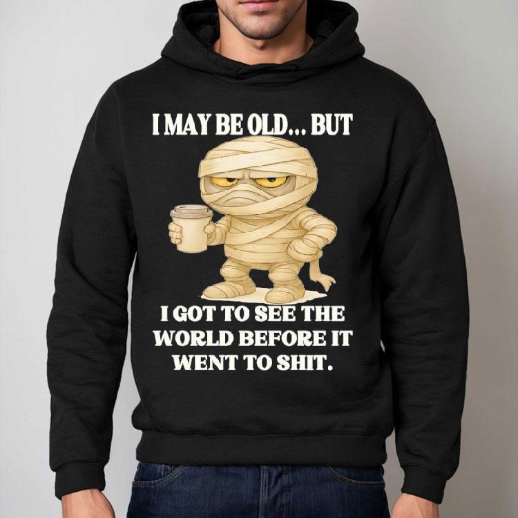 Mummy I May Be Old But I Got To See The World Before It Went To Shit Shirt Mummy I May Be Old But I Got To See The World Before It Went To Shit Shirt