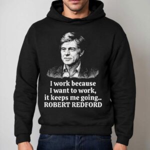 Robert Redford Memorial I Work Because I Want To Work It Keeps Me Going Hoodie