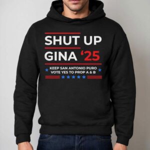 Shut Up Gina Keep San Antonio Puro Vote Yes To Prop A And B Hoodie