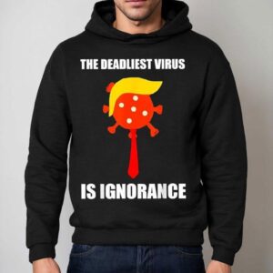 The Deadliest Virus Is Ignorance Shirt 2 The Deadliest Virus Is Ignorance Hoodie
