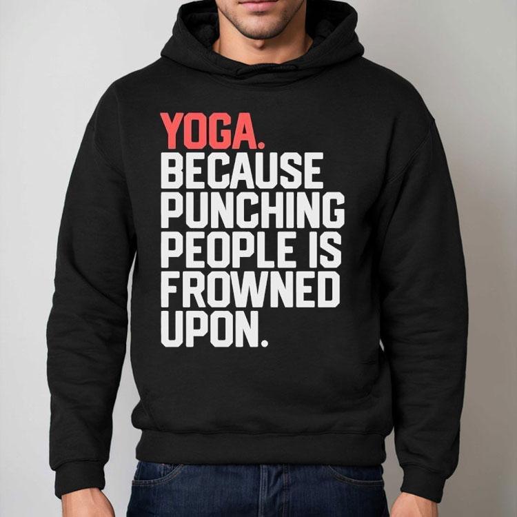 Yoga Because Punching People Is Frowned Upon Shirt Yoga Because Punching People Is Frowned Upon Shirt