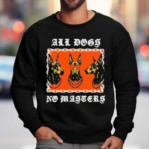 All Dogs No Masters Shirt 3 All Dogs No Masters Sweatshirt