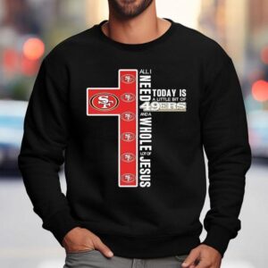 All I Today Is A Little Bit Of San Francisco Ers And A Need Wholel Ot Of Jesus Sweatshirt