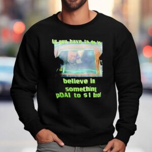 All You Have To Do Is Believe In Something Pdai To 1 Bro Shirt 3 All You Have To Do Is Believe In Something Pdai To Bro Sweatshirt