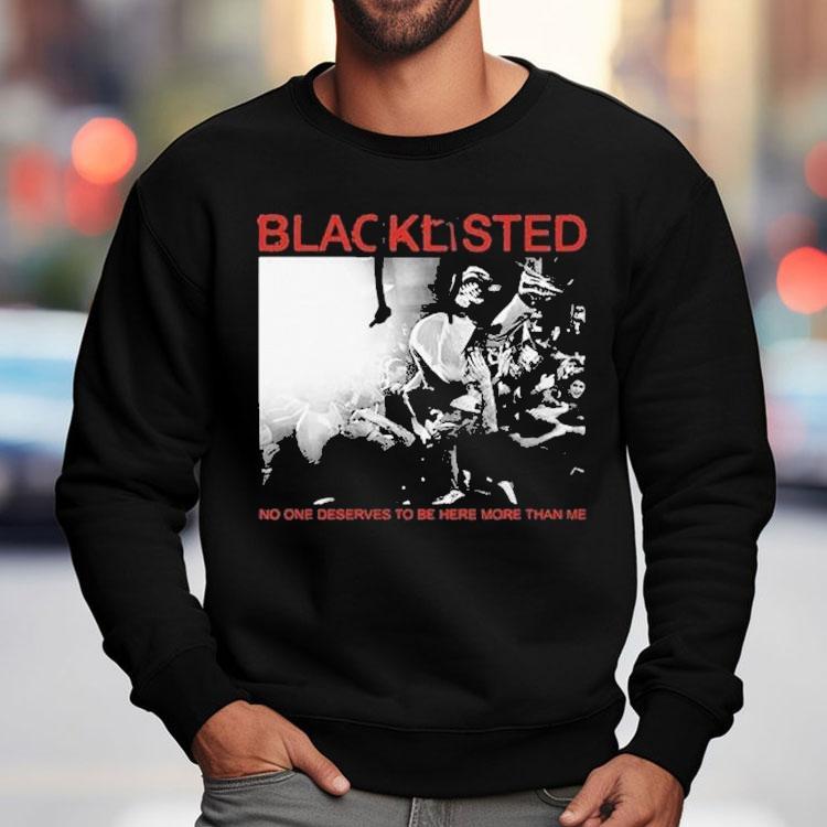 Blacklisted No One Deserves To Be Here More Than Me Shirt Blacklisted No One Deserves To Be Here More Than Me Shirt