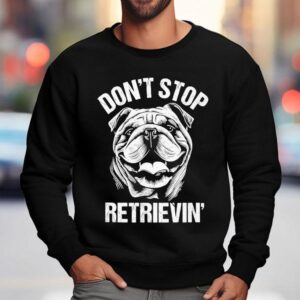 Bulldog Don't Stop Retrievin' Dog Shirt 3 Bulldog Don T Stop Retrievin Dog Sweatshirt