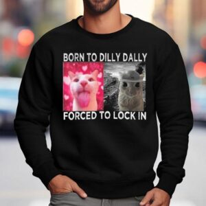 Cats Meme Born To Dilly Dally Forced To Lock In Graphic Shirt 3 Cats Meme Born To Dilly Dally Forced To Lock In Graphic Sweatshirt