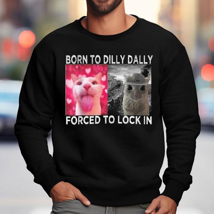Cats Meme Born To Dilly Dally Forced To Lock In Graphic Shirt Cats Meme Born To Dilly Dally Forced To Lock In Graphic Shirt