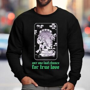 Clandestine Our One Last Chance For True Love Shirt 3 Clandestine Our One Last Chance For True Love Sweatshirt