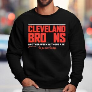 Cleveland Browns Another Week Without A W See You Next Sunday Shirt 3 Cleveland Browns Another Week Without A W See You Next Sunday Sweatshirt