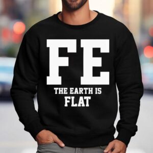 Fe The Earth Is Flat Shir 3 Fe The Earth Is Flat Shir Sweatshirt