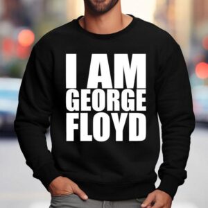 I Am George Floyd Shirt 3 I Am George Floyd Sweatshirt
