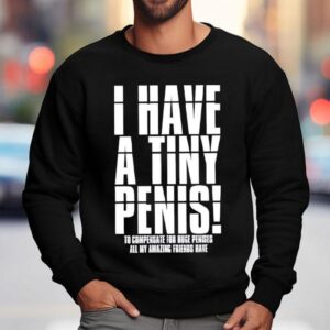 I Have A Tiny Penis To Compensate For Huge Penises Sweatshirt