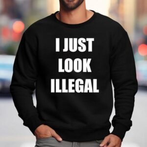 I Just Look Illegal Sweatshirt