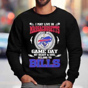 I May Live In Massachusetts But On Game Day My Heart Soul Belong To Buffalo Bills 2025 Shirt 3 I May Live In Massachusetts But On Game Day My Heart Soul Belong To Buffalo Bills Sweatshirt
