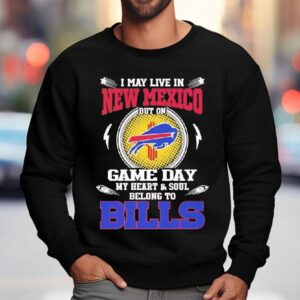 I May Live In New Mexico But On Game Day My Heart Soul Belong To Buffalo Bills 2025 Shirt 3 I May Live In New Mexico But On Game Day My Heart Soul Belong To Buffalo Bills Sweatshirt