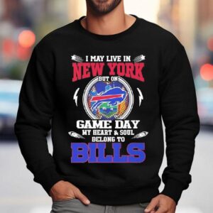 I May Live In New York But On Game Day My Heart Soul Belong To Buffalo Bills 2025 Shirt 3 I May Live In New York But On Game Day My Heart Soul Belong To Buffalo Bills Sweatshirt