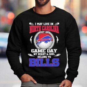 I May Live In North Carolina But On Game Day My Heart Soul Belong To Buffalo Bills 2025 Shirt 3 I May Live In North Carolina But On Game Day My Heart Soul Belong To Buffalo Bills Sweatshirt