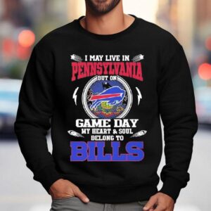 I May Live In Pennsylvania But On Game Day My Heart Soul Belong To Buffalo Bills 2025 Shirt 3 I May Live In Pennsylvania But On Game Day My Heart Soul Belong To Buffalo Bills Sweatshirt