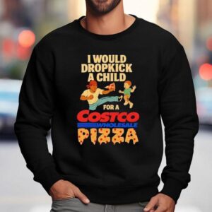 I Would Dropkick A Child For A Costco Wholesale Pizza Sweatshirt
