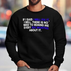 If A Man Says He Will Fix It I Will There Is No Need To Remind Me Every Six Months About I Sweatshirt