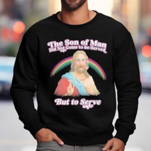 Jesus The Son Of Man Did Not Came To Serve But To Serve Rainbow Shirt 3 Jesus The Son Of Man Did Not Came To Serve But To Serve Rainbow Sweatshirt