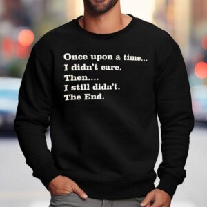 Once Upon A Time I Didn T Care Then I Still Didn T The End Sweatshirt
