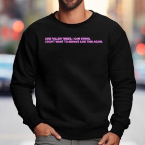 President Like Fallen Trees I Can Swing I Don T Want To Behave Like This Again Sweatshirt