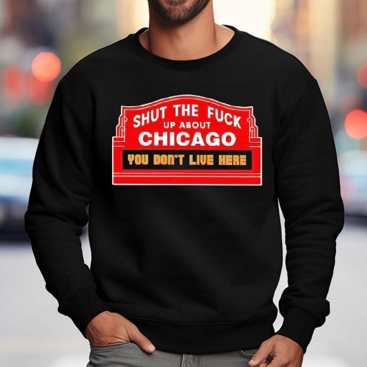 Shut The Fuck Up About Chicago You Don’t Live Here Shirt Shut The Fuck Up About Chicago You Don’t Live Here Shirt