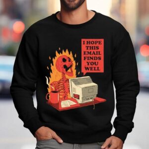 Skeleton I Hope This Email Finds You Well Shirt 3 Skeleton I Hope This Email Finds You Well Sweatshirt