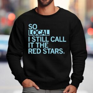 So Local I Still Call It The Red Stars Sweatshirt