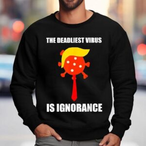 The Deadliest Virus Is Ignorance Shirt 3 The Deadliest Virus Is Ignorance Sweatshirt