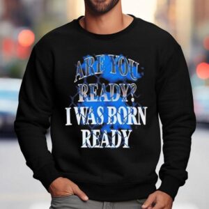 Toronto Blue Jays Mlb Baseball Are You Ready I Was Born Ready Shirt 3 Toronto Blue Jays Mlb Baseball Are You Ready I Was Born Ready Sweatshirt