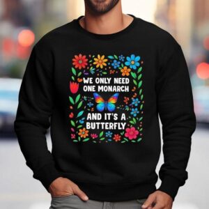 We Only Need One Monarch And It's A Butterfly Shirt 3 We Only Need One Monarch And It S A Butterfly Sweatshirt