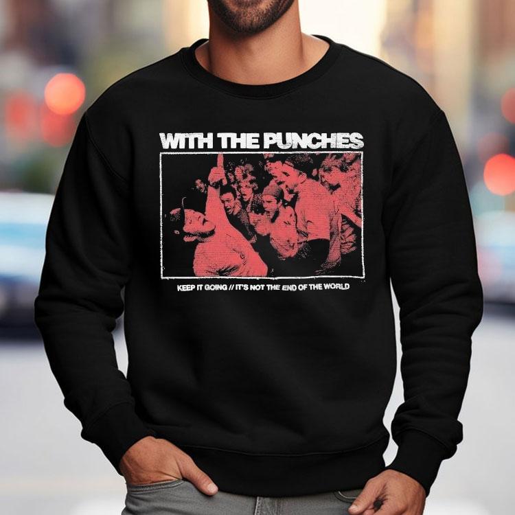 With The Punches Keep It Going It’s Not The End Of The World Shirt With The Punches Keep It Going It’s Not The End Of The World Shirt