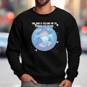 Wizard The Orb Is Telling Me To Commit Tax Fraud Sweatshirt