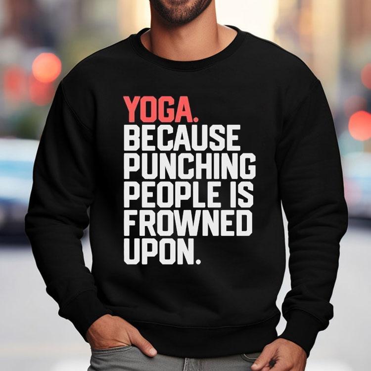 Yoga Because Punching People Is Frowned Upon Shirt Yoga Because Punching People Is Frowned Upon Shirt