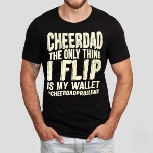 Cheer Dad The Only Thing I Flip Is My Wallet Cheer Dad Problems Shirt Cheer Dad The Only Thing I Flip Is My Wallet Cheer Dad Problems Shirt