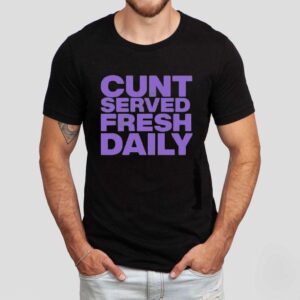 Cunt Serving Fresh Daily Shirt