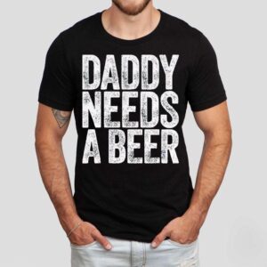 Daddy Needs A Beer Shirt