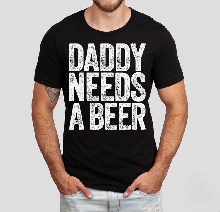 Daddy Needs A Beer Shirt Daddy Needs A Beer Shirt
