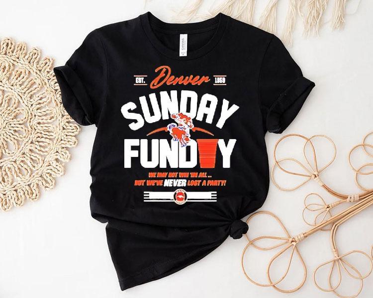 Denver Broncos Sunday Funday We May Not Win 'em All But We've Never Lost A Party Shirt 4 Denver Broncos Sunday Funday We May Not Win Em All But We Ve Never Lost A Party Tshirt