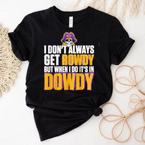 East Carolina Pirates I Don’t Always Get Rowdy But When I Do It’s In Dowdy Shirt