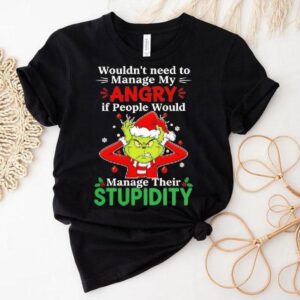 Grinch Christmas Wouldn’t Need To Manage My Angry If People Would Manage Their Stupidity Shirt